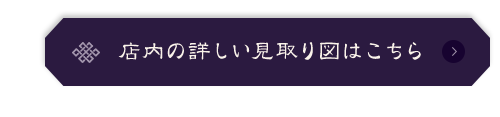 店内の詳しい見取り図はこちら