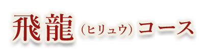 飛龍(ヒリュウ)コース