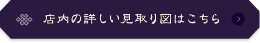 店内の詳しい見取り図はこちら